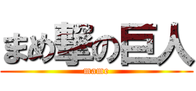 まめ撃の巨人 (mame)