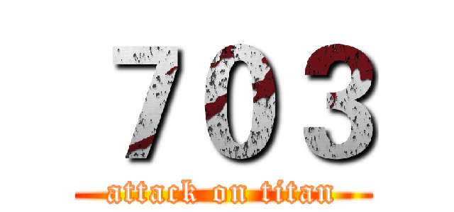 ７０３ (attack on titan)