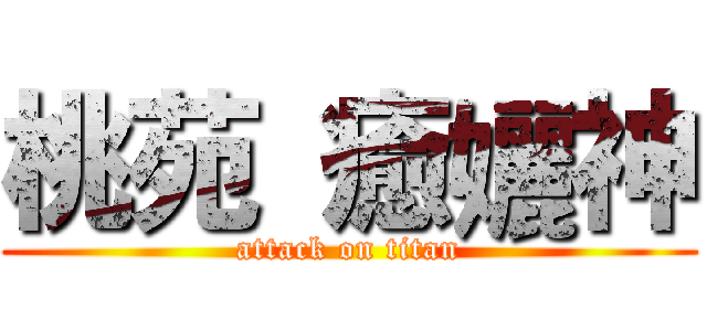 桃苑 癒孋神 (attack on titan)