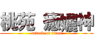桃苑 癒孋神 (attack on titan)