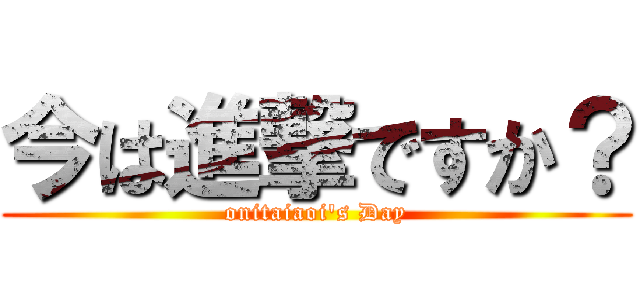 今は進撃ですか？ (onitaiaoi\'s Day)