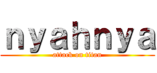 ｎｙａｈｎｙａ (attack on titan)
