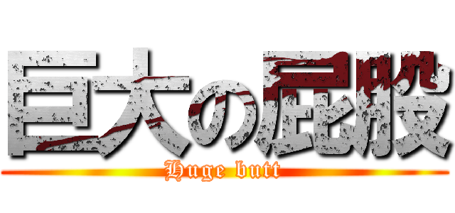 巨大の屁股 (Huge butt)