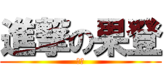 進撃の果登 (果登)