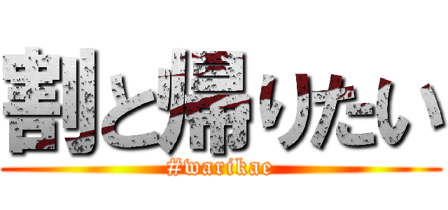 割と帰りたい (#warikae)