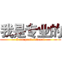 我是专业的 (I am professional)