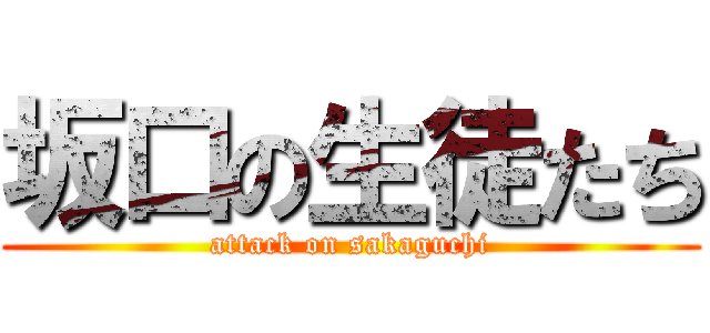 坂口の生徒たち (attack on sakaguchi)