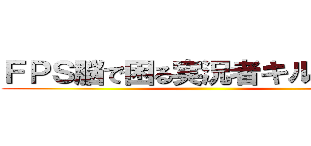 ＦＰＳ脳で困る実況者キル騎士団 ()