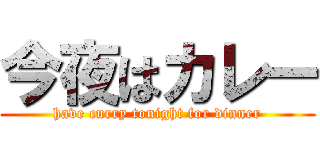 今夜はカレー (have curry tonight for dinner)