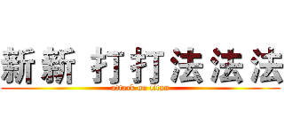 新 新  打 打 法 法 法 (attack on titan)
