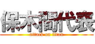 保木間代表 (attack on titan)