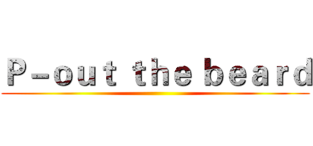 Ｐ－ｏｕｔ ｔｈｅ ｂｅａｒｄ ()