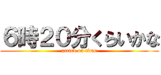 ６時２０分くらいかな (attack on titan)