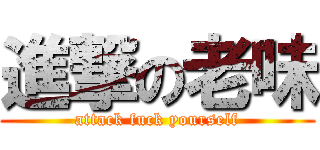 進撃の老味 (attack fuck yourself)