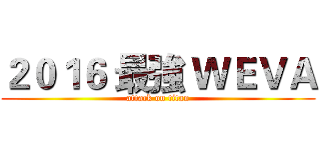 ２０１６ 最強 ＷＥＶＡ (attack on titan)