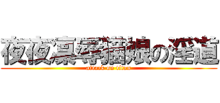 夜夜凜辱猫娘の淫道 (attack on titan)