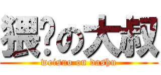 猥琐の大叔 (weisuo on dashu)