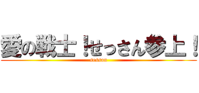 愛の戦士！せっさん参上！ (sessan)