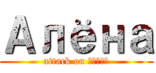 Алёна (attack on Алёна)
