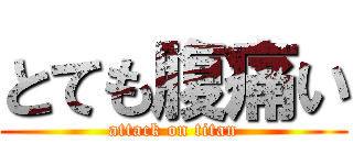 とても腹痛い (attack on titan)