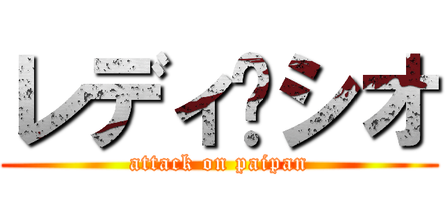 レディ•シオ (attack on paipan)