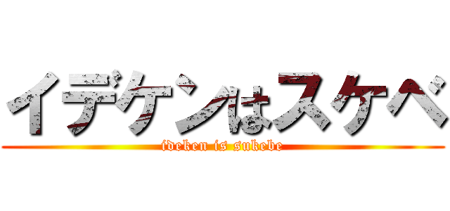 イデケンはスケベ (ideken is sukebe)
