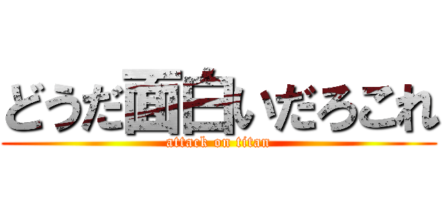 どうだ面白いだろこれ (attack on titan)