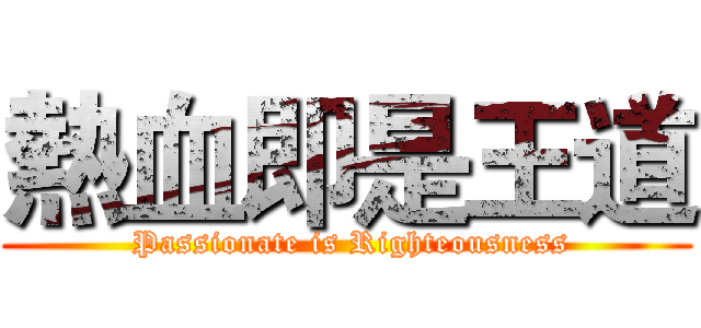 熱血即是王道 ( Passionate is Righteousness)