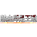 熱血即是王道 ( Passionate is Righteousness)