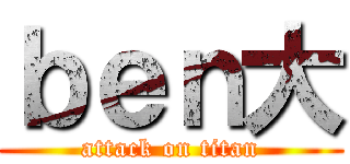 ｂｅｎ大 (attack on titan)