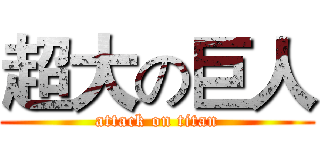 超大の巨人 (attack on titan)