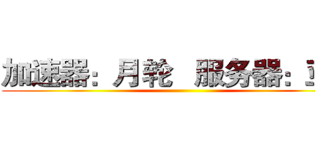 加速器：月轮   服务器：亚太 ()