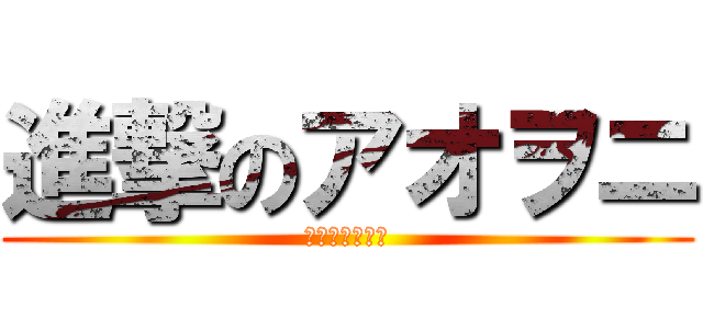 進撃のアオヲニ (スグヤラレヲニ)