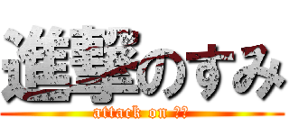 進撃のすみ (attack on すみ)