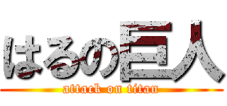 はるの巨人 (attack on titan)