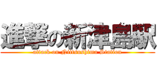 進撃の新津島駅 (attack on Niitsushima Station)