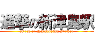 進撃の新津島駅 (attack on Niitsushima Station)