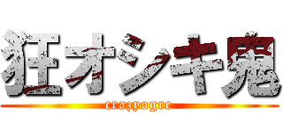 狂オシキ鬼 (crazyogre)