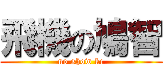 飛機の鳩智 (no show kc)
