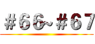 ＃６６~＃６７ ()