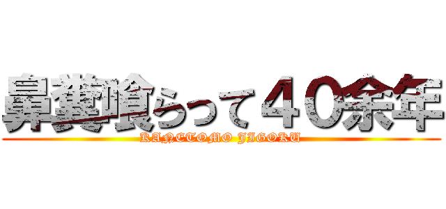 鼻糞喰らって４０余年 (KANETOMO JIGOKU)