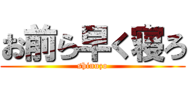 お前ら早く寝ろ (shinuzo)