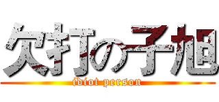 欠打の子旭 (idiot person)