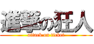 進撃の狂人 (attack on ticket)