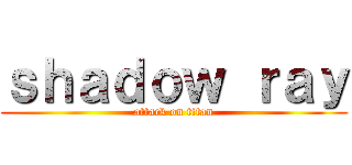 ｓｈａｄｏｗ ｒａｙ (attack on titan)