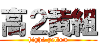 高２黄組 (high2 yellow)