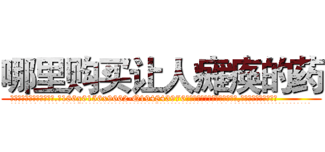 哪里购买让人瘫痪的药 (哪里购买让人瘫痪的药【电.话186x0156x9662-Q194843976林氏药业】我们做的是长期生意,靠的是老客户长期支持
参考消息网2月20日报道 韩媒称，“剩女多、离婚率高的城市，房价一定会上涨。”这是中国经济学家金岩石2016年12月参加在上海举行的房地产相关论坛时说的话。
)
