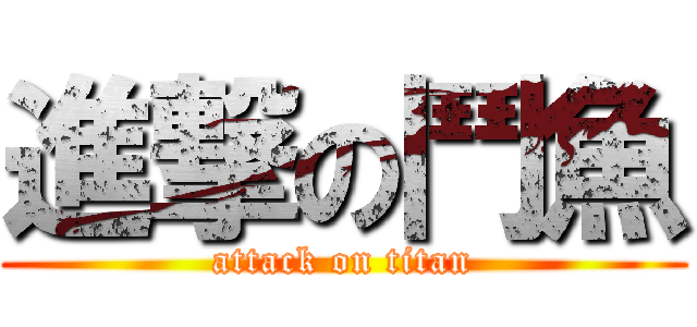 進撃の鬥魚 (attack on titan)