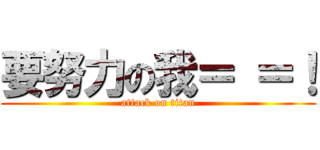 要努力の我＝ ＝！ (attack on titan)