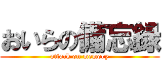おいらの備忘録 (attack on memory)